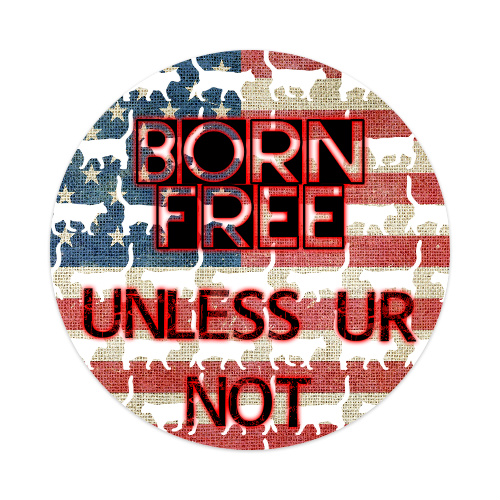 Born Free….Unless Ur Not